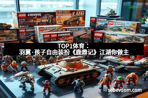 TOP1体育：羽翼·孩子自由装扮《鹿鼎记》江湖你做主